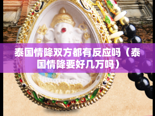 泰国情降双方都有反应吗（泰国情降要好几万吗）