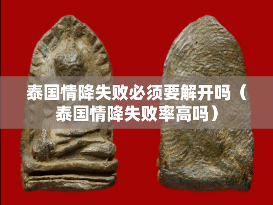 泰国情降失败必须要解开吗（泰国情降失败率高吗）