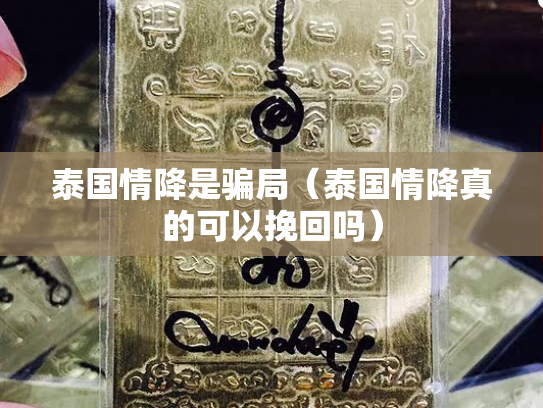 泰国情降是骗局（泰国情降真的可以挽回吗）