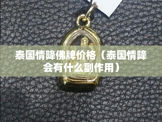 泰国情降佛牌价格（泰国情降会有什么副作用）