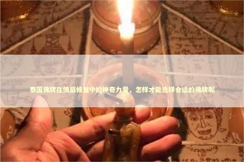 泰国佛牌在情感修复中的神奇力量，怎样才能选择合适的佛牌呢