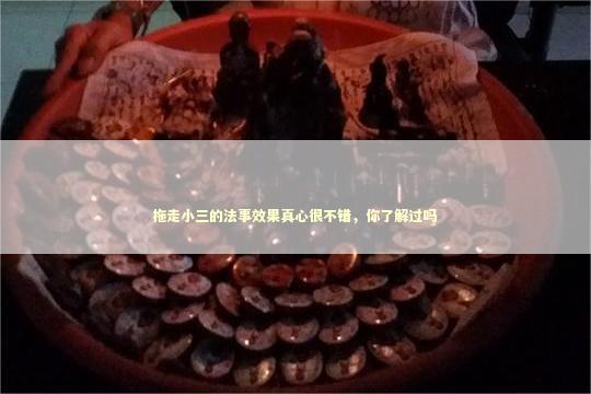 拖走小三的法事效果真心很不错，你了解过吗