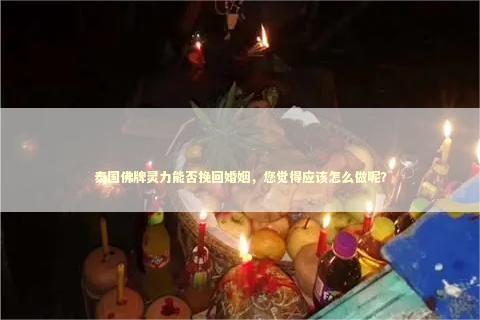泰国佛牌灵力能否挽回婚姻，您觉得应该怎么做呢？