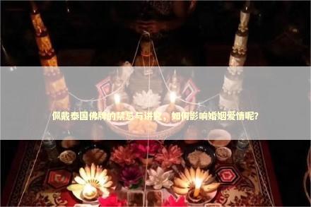 佩戴泰国佛牌的禁忌与讲究，如何影响婚姻爱情呢？