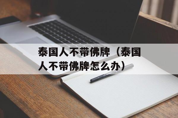 泰国人不带佛牌（泰国人不带佛牌怎么办）