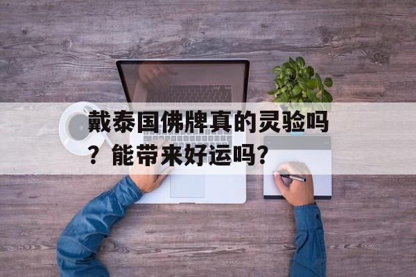 戴泰国佛牌真的灵验吗？能带来好运吗？
