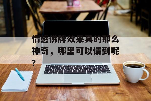 情感佛牌效果真的那么神奇，哪里可以请到呢？