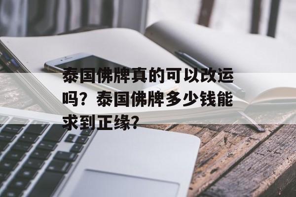 泰国佛牌真的可以改运吗？泰国佛牌多少钱能求到正缘？