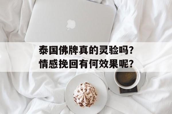 泰国佛牌真的灵验吗？情感挽回有何效果呢？