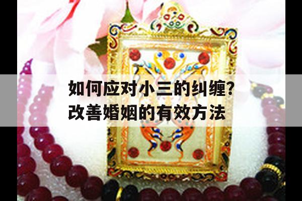 如何应对小三的纠缠？改善婚姻的有效方法