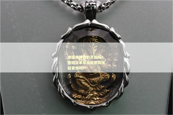 泰国佛牌真的灵验吗？婚姻法事用品能帮我挽回爱情吗？
