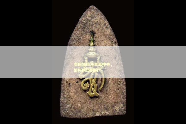 泰国情降法事真神奇，能挽回婚姻吗？