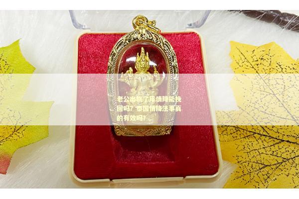 老公出轨了用情降能挽回吗？泰国情降法事真的有效吗？