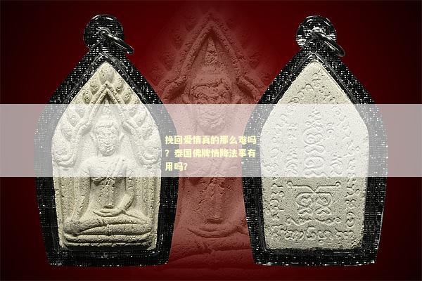 挽回爱情真的那么难吗？泰国佛牌情降法事有用吗？