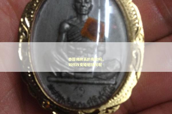 泰国佛牌真的有效吗，如何改变婚姻状况呢