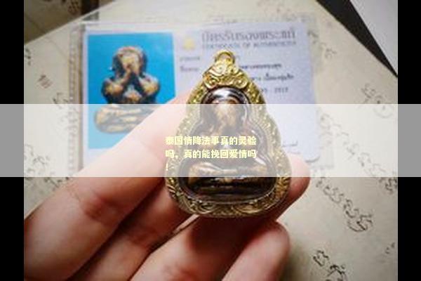 泰国情降法事真的灵验吗，真的能挽回爱情吗！