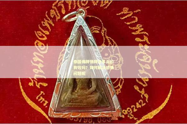 泰国佛牌情降法事真的有效吗？如何解决感情问题呢