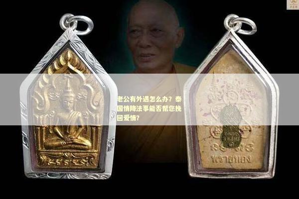 老公有外遇怎么办？泰国情降法事能否帮您挽回爱情？