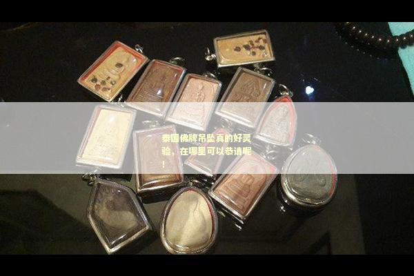 泰国佛牌吊坠真的好灵验，在哪里可以恭请呢！