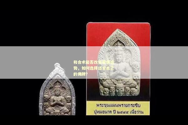 和合术能否改变爱情运势，如何选择适合自己的佛牌？