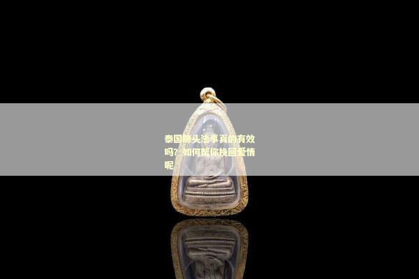 泰国降头法事真的有效吗？如何帮你挽回爱情呢