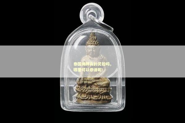 泰国佛牌真的灵验吗，哪里可以恭请呢！