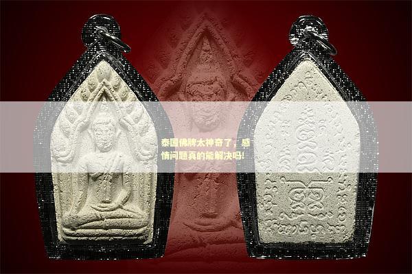 泰国佛牌太神奇了，感情问题真的能解决吗！
