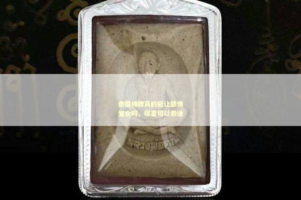 泰国佛牌真的能让感情复合吗，哪里可以恭请