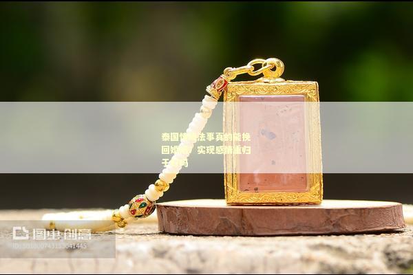 泰国情降法事真的能挽回婚姻？实现感情重归于好吗