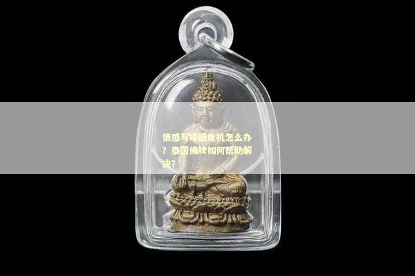 情感与婚姻危机怎么办？泰国佛牌如何帮助解决？