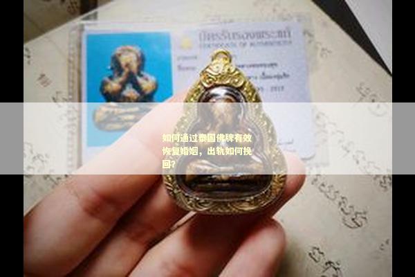 如何通过泰国佛牌有效恢复婚姻，出轨如何挽回？