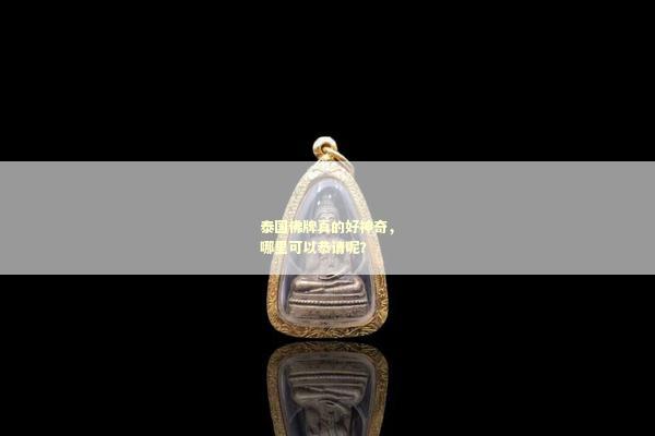 泰国佛牌真的好神奇，哪里可以恭请呢？