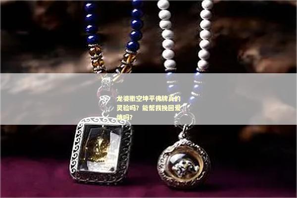 龙婆撒空坤平佛牌真的灵验吗？能帮我挽回爱情吗？