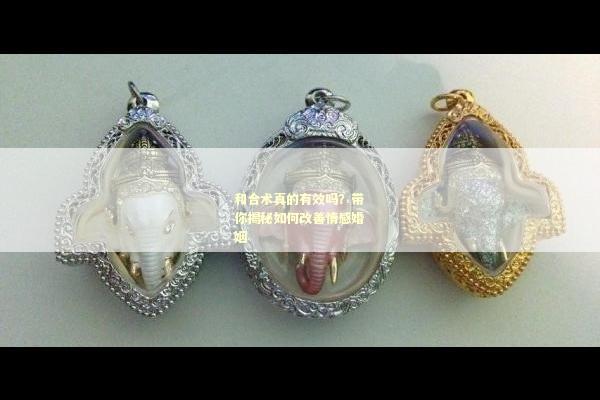 和合术真的有效吗？带你揭秘如何改善情感婚姻