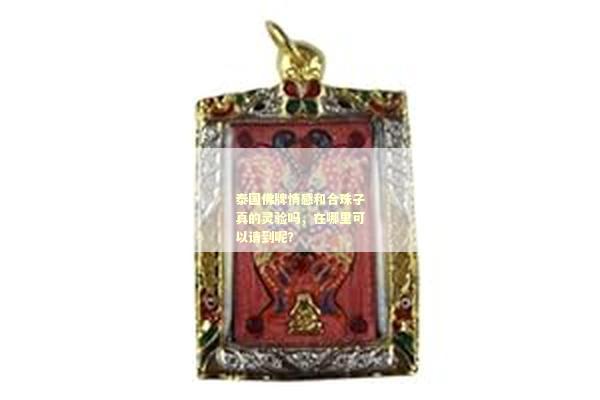 泰国佛牌情感和合珠子真的灵验吗，在哪里可以请到呢？