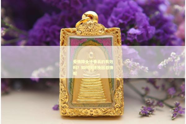 爱情降头法事真的有效吗？如何快速挽回感情呢