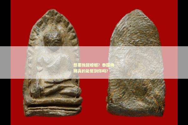 想要挽回婚姻？泰国佛牌真的能帮到你吗？