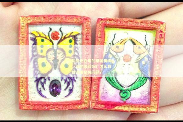 明星也在用的泰国佛牌，真的灵验吗？怎么有效改善情感问题？