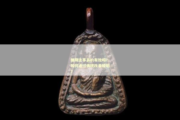 情降法事真的有效吗？如何通过佛牌改善婚姻？