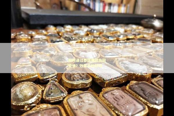 如何通过泰国佛牌挽回爱情？效果真的好吗