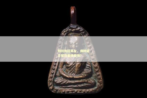 如何挽回男友，佛牌能否帮你重焕爱情？