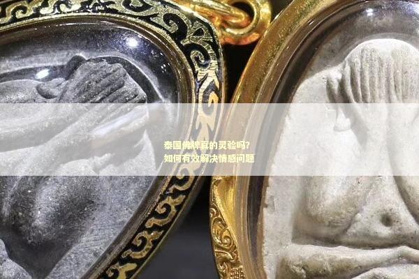 泰国佛牌真的灵验吗？如何有效解决情感问题