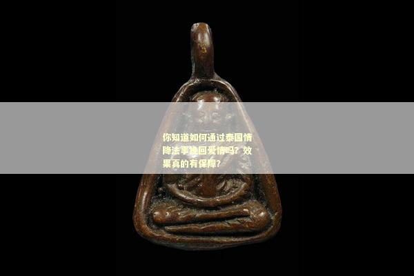 你知道如何通过泰国情降法事挽回爱情吗？效果真的有保障？