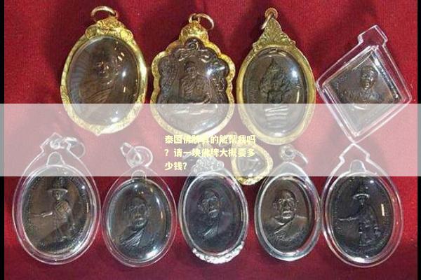 泰国佛牌真的能帮我吗？请一块佛牌大概要多少钱？