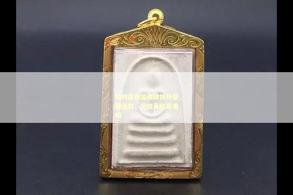 如何用泰国佛牌提升爱情运势，见效真的靠谱吗