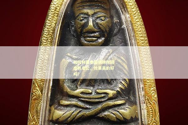 如何利用泰国佛牌挽回出轨老公，效果真的好吗？