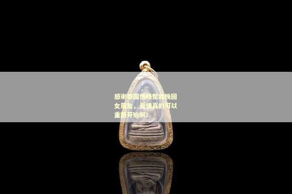 感谢泰国情降帮我挽回女朋友，爱情真的可以重新开始啊！