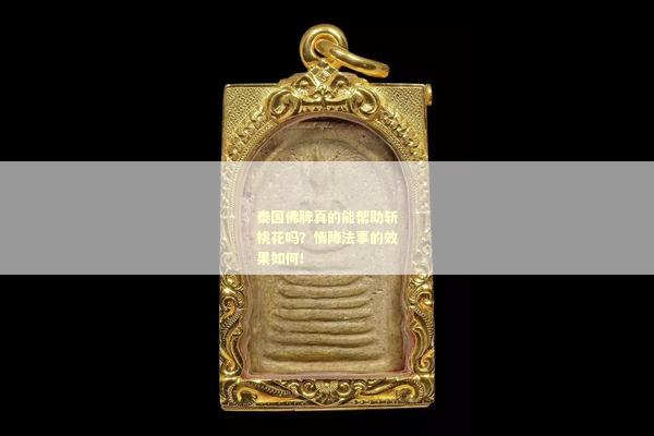 泰国佛牌真的能帮助斩桃花吗？情降法事的效果如何！