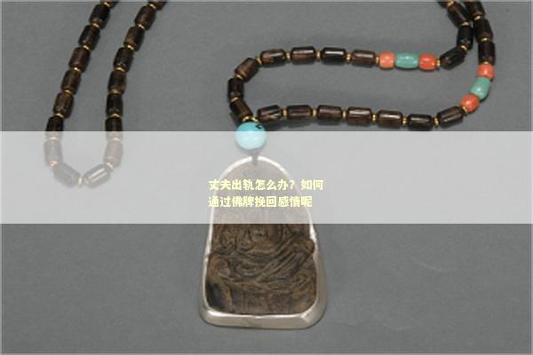 丈夫出轨怎么办？如何通过佛牌挽回感情呢