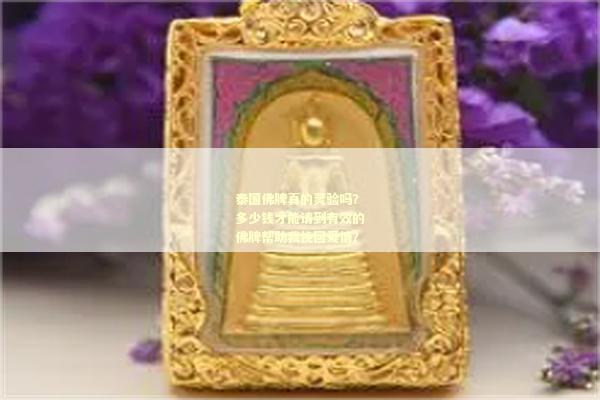 泰国佛牌真的灵验吗？多少钱才能请到有效的佛牌帮助我挽回爱情？